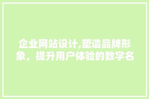 企业网站设计,塑造品牌形象，提升用户体验的数字名片 企业网站设计,塑造品牌形象，提升用户体验的数字名片 神马SEO