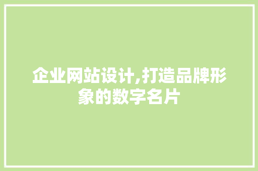 企业网站设计,打造品牌形象的数字名片 企业网站设计,打造品牌形象的数字名片 神马SEO