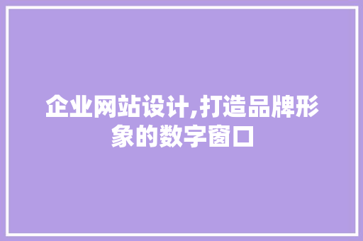 企业网站设计,打造品牌形象的数字窗口 企业网站设计,打造品牌形象的数字窗口 搜狗SEO