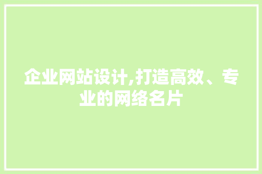 企业网站设计,打造高效、专业的网络名片 企业网站设计,打造高效、专业的网络名片 网站建设公司