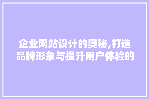 企业网站设计的奥秘,打造品牌形象与提升用户体验的双赢之路 企业网站设计的奥秘,打造品牌形象与提升用户体验的双赢之路 神马SEO
