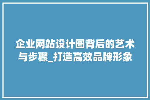 企业网站设计图背后的艺术与步骤_打造高效品牌形象 企业网站设计图背后的艺术与步骤_打造高效品牌形象 神马SEO