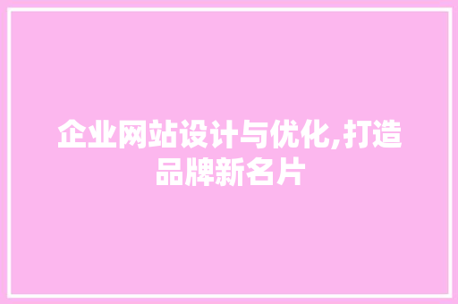 企业网站设计与优化,打造品牌新名片 企业网站设计与优化,打造品牌新名片 网站建设公司