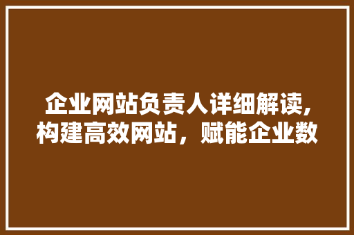 企业网站负责人详细解读,构建高效网站，赋能企业数字化转型 企业网站负责人详细解读,构建高效网站，赋能企业数字化转型 搜狗SEO
