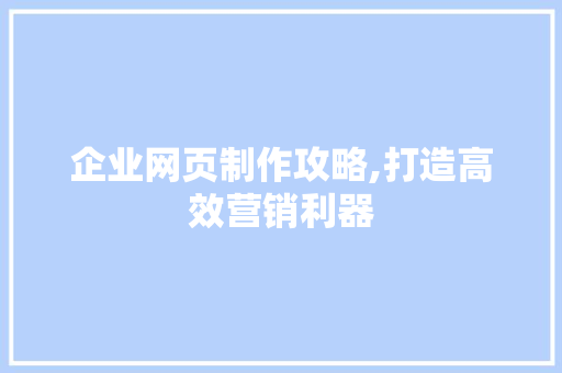 企业网页制作攻略,打造高效营销利器 企业网页制作攻略,打造高效营销利器 SEO关键词