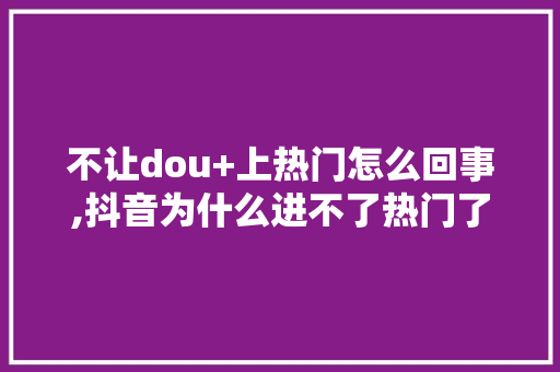 不让dou+上热门怎么回事,抖音为什么进不了热门了。 不让dou+上热门怎么回事,抖音为什么进不了热门了。 SEO关键词