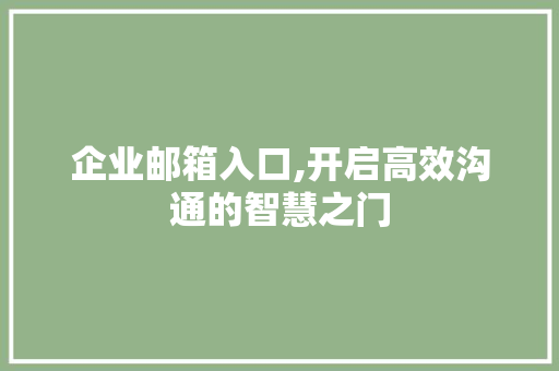 企业邮箱入口,开启高效沟通的智慧之门 企业邮箱入口,开启高效沟通的智慧之门 百度SEO