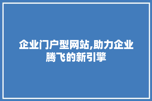 企业门户型网站,助力企业腾飞的新引擎 企业门户型网站,助力企业腾飞的新引擎 百度SEO