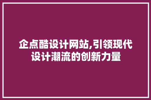 企点酷设计网站,引领现代设计潮流的创新力量 企点酷设计网站,引领现代设计潮流的创新力量 神马SEO