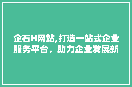 企石H网站,打造一站式企业服务平台，助力企业发展新篇章 企石H网站,打造一站式企业服务平台，助力企业发展新篇章 必应SEO
