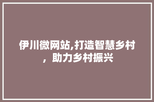 伊川微网站,打造智慧乡村，助力乡村振兴 伊川微网站,打造智慧乡村，助力乡村振兴 SEO关键词