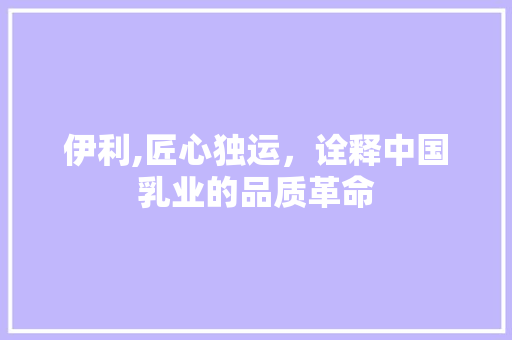伊利,匠心独运，诠释中国乳业的品质革命 伊利,匠心独运，诠释中国乳业的品质革命 网站建设公司