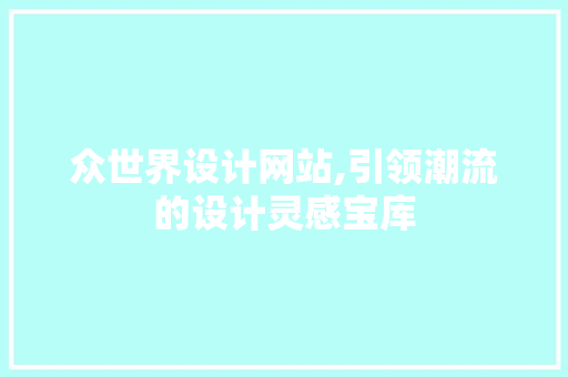 众世界设计网站,引领潮流的设计灵感宝库 众世界设计网站,引领潮流的设计灵感宝库 SEO关键词