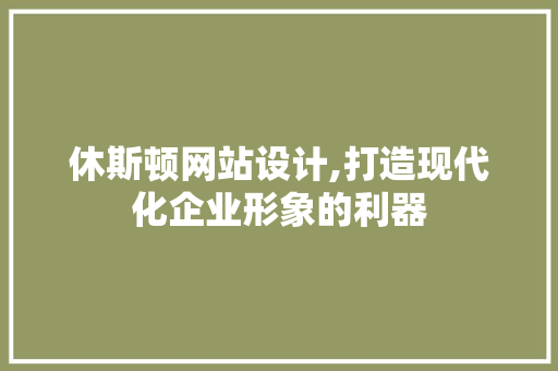 休斯顿网站设计,打造现代化企业形象的利器 休斯顿网站设计,打造现代化企业形象的利器 必应SEO