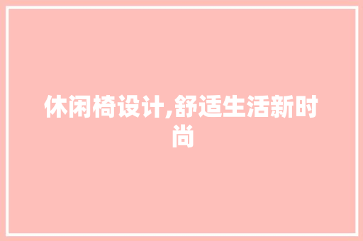 休闲椅设计,舒适生活新时尚 休闲椅设计,舒适生活新时尚 SEO关键词