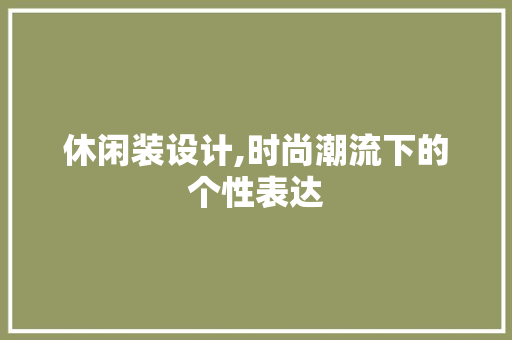 休闲装设计,时尚潮流下的个性表达 休闲装设计,时尚潮流下的个性表达 SEO关键词