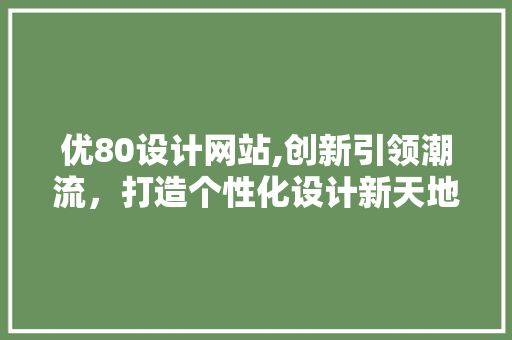 优80设计网站,创新引领潮流，打造个性化设计新天地 优80设计网站,创新引领潮流，打造个性化设计新天地 网站建设公司