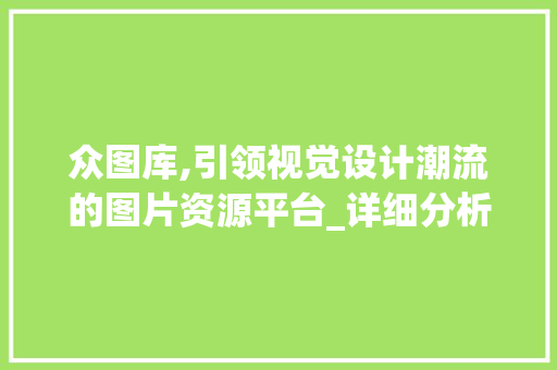 众图库,引领视觉设计潮流的图片资源平台_详细分析其独特设计理念与价值 众图库,引领视觉设计潮流的图片资源平台_详细分析其独特设计理念与价值 网站建设公司