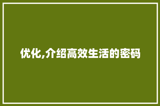 优化,介绍高效生活的密码 优化,介绍高效生活的密码 搜狗SEO