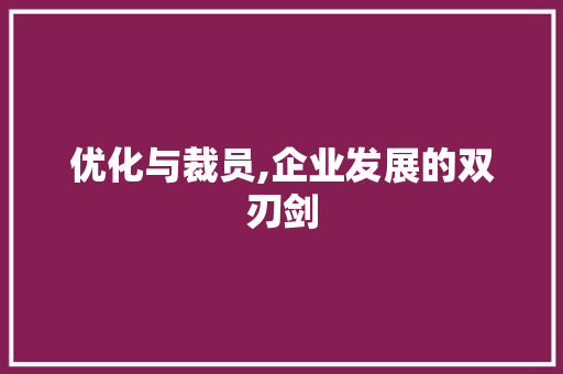 优化与裁员,企业发展的双刃剑 优化与裁员,企业发展的双刃剑 神马SEO