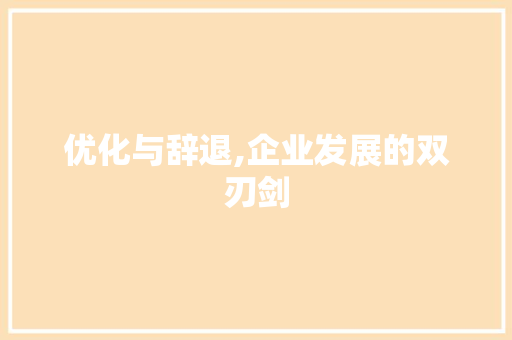 优化与辞退,企业发展的双刃剑 优化与辞退,企业发展的双刃剑 神马SEO