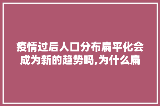 疫情过后人口分布扁平化会成为新的趋势吗,为什么扁平化设计是趋势设计。 疫情过后人口分布扁平化会成为新的趋势吗,为什么扁平化设计是趋势设计。 百度SEO