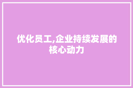 优化员工,企业持续发展的核心动力 优化员工,企业持续发展的核心动力 SEO关键词