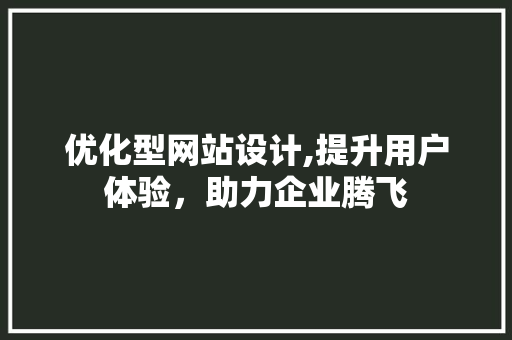 优化型网站设计,提升用户体验，助力企业腾飞 优化型网站设计,提升用户体验，助力企业腾飞 搜狗SEO