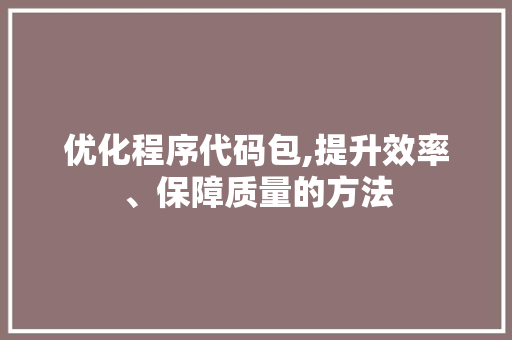 优化程序代码包,提升效率、保障质量的方法 优化程序代码包,提升效率、保障质量的方法 SEO关键词