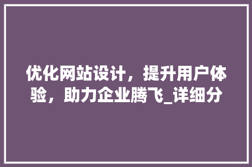 优化网站设计，提升用户体验，助力企业腾飞_详细分析网站设计优化步骤 优化网站设计，提升用户体验，助力企业腾飞_详细分析网站设计优化步骤 SEO关键词
