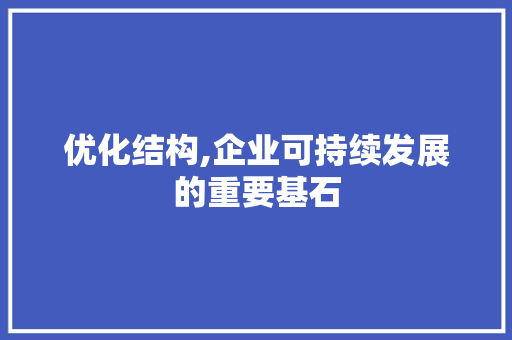 优化结构,企业可持续发展的重要基石 优化结构,企业可持续发展的重要基石 搜狗SEO