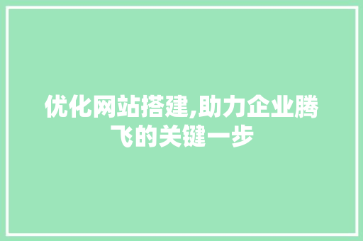 优化网站搭建,助力企业腾飞的关键一步 优化网站搭建,助力企业腾飞的关键一步 SEO关键词