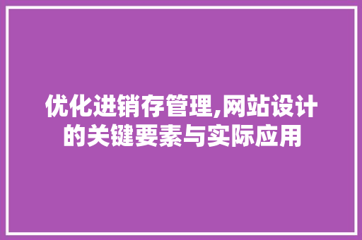 优化进销存管理,网站设计的关键要素与实际应用 优化进销存管理,网站设计的关键要素与实际应用 必应SEO