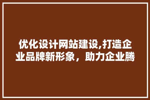 优化设计网站建设,打造企业品牌新形象，助力企业腾飞 优化设计网站建设,打造企业品牌新形象，助力企业腾飞 百度SEO