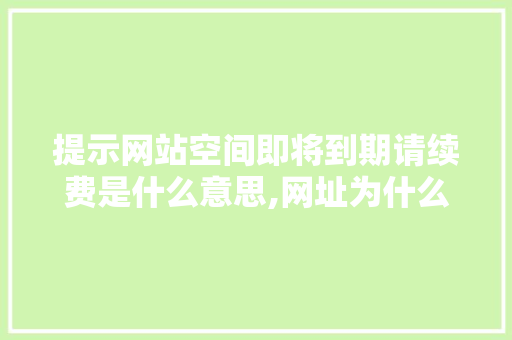 提示网站空间即将到期请续费是什么意思,网址为什么会到期呢。 提示网站空间即将到期请续费是什么意思,网址为什么会到期呢。 网站建设公司