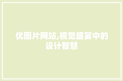 优图片网站,视觉盛宴中的设计智慧 优图片网站,视觉盛宴中的设计智慧 SEO关键词