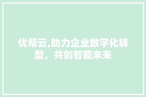 优帮云,助力企业数字化转型，共创智能未来 优帮云,助力企业数字化转型，共创智能未来 搜狗SEO