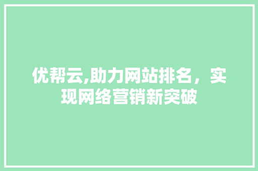 优帮云,助力网站排名，实现网络营销新突破 优帮云,助力网站排名，实现网络营销新突破 搜狗SEO