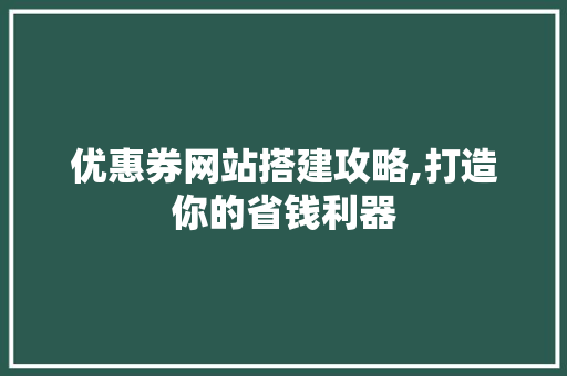 优惠券网站搭建攻略,打造你的省钱利器 优惠券网站搭建攻略,打造你的省钱利器 网站建设公司