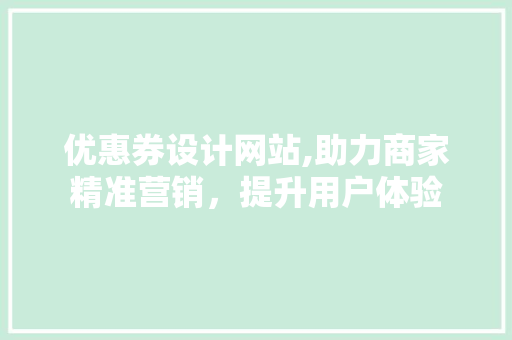 优惠券设计网站,助力商家精准营销，提升用户体验 优惠券设计网站,助力商家精准营销，提升用户体验 必应SEO