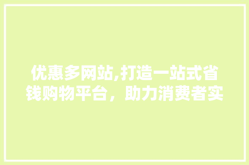 优惠多网站,打造一站式省钱购物平台，助力消费者实现“花小钱，买大物” 优惠多网站,打造一站式省钱购物平台，助力消费者实现“花小钱，买大物” SEO关键词