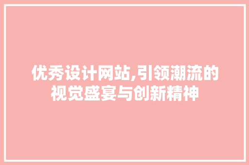 优秀设计网站,引领潮流的视觉盛宴与创新精神 优秀设计网站,引领潮流的视觉盛宴与创新精神 网站建设公司