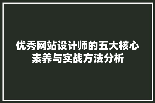 优秀网站设计师的五大核心素养与实战方法分析 优秀网站设计师的五大核心素养与实战方法分析 网站建设公司