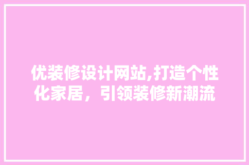 优装修设计网站,打造个性化家居，引领装修新潮流
