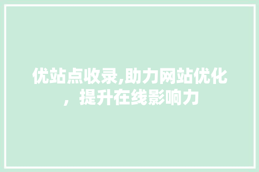 优站点收录,助力网站优化，提升在线影响力 优站点收录,助力网站优化，提升在线影响力 百度SEO