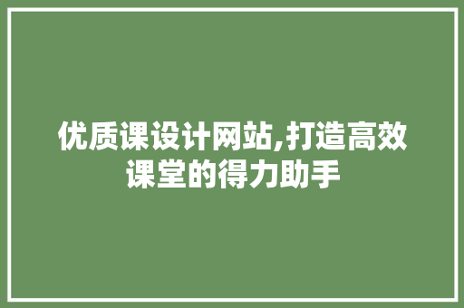 优质课设计网站,打造高效课堂的得力助手 优质课设计网站,打造高效课堂的得力助手 SEO关键词