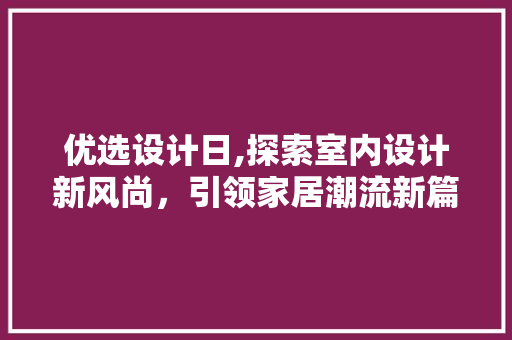 优选设计日,探索室内设计新风尚，引领家居潮流新篇章 优选设计日,探索室内设计新风尚，引领家居潮流新篇章 搜狗SEO