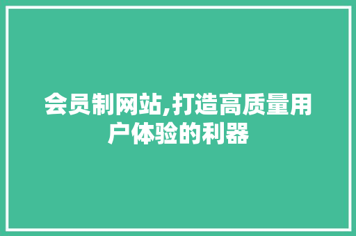会员制网站,打造高质量用户体验的利器 会员制网站,打造高质量用户体验的利器 神马SEO