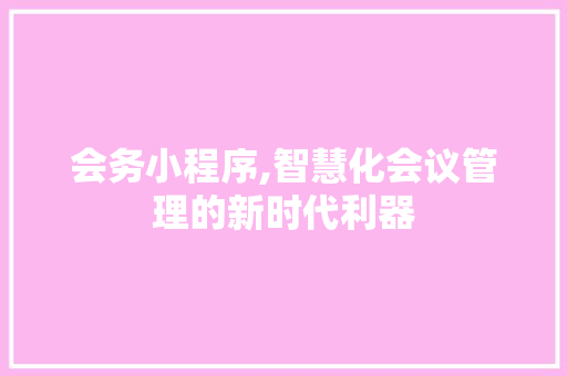 会务小程序,智慧化会议管理的新时代利器 神马SEO 会务小程序,智慧化会议管理的新时代利器 会务小程序,智慧化会议管理的新时代利器 神马SEO