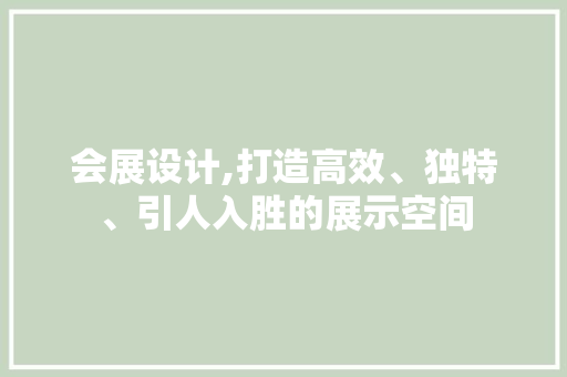 会展设计,打造高效、独特、引人入胜的展示空间 会展设计,打造高效、独特、引人入胜的展示空间 百度SEO